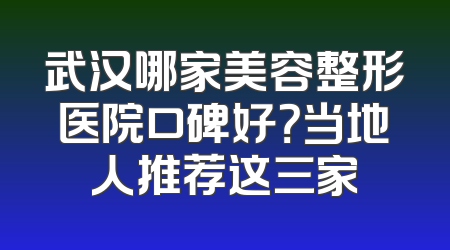 武汉哪家美容整形医院口碑好？当地人推荐这三家