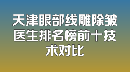 天津眼部线雕除皱医生排名榜前十技术对比