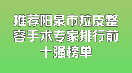 推荐阳泉市拉皮整容手术专家排行前十强榜单