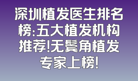 深圳植发医生排名榜：五大植发机构推荐！无鬓角植发专家上榜！