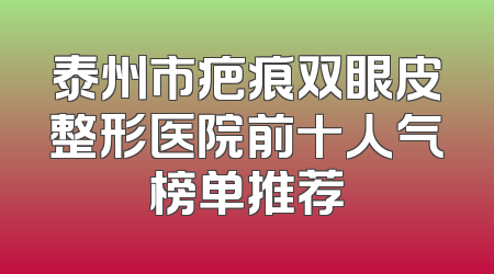 泰州市疤痕双眼皮整形医院前十人气榜单推荐