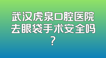 武汉虎泉口腔医院去眼袋手术安全吗？