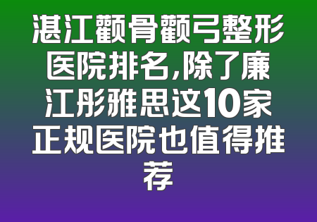 湛江颧骨颧弓整形医院排名，除了廉江彤雅思这10家正规医院也值得推荐