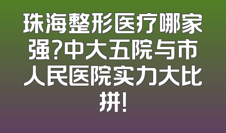 珠海整形医疗哪家强？中大五院与市人民医院实力大比拼！