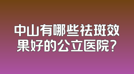中山有哪些祛斑效果好的公立医院？