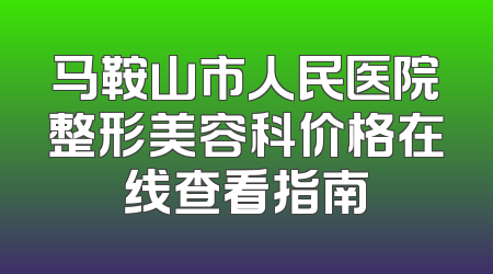 马鞍山市人民医院整形美容科价格在线查看指南