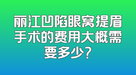 丽江凹陷眼窝提眉手术的费用大概需要多少？