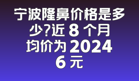 宁波隆鼻价格是多少？近 8 个月均价为 20246 元