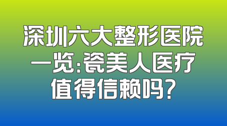 深圳六大整形医院一览：瓷美人医疗值得信赖吗？