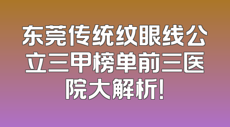 东莞传统纹眼线公立三甲榜单前三医院大解析！