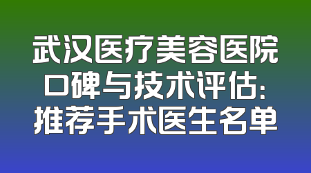 武汉医疗美容医院口碑与技术评估：推荐手术医生名单