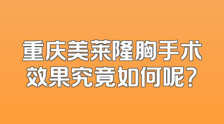 重庆美莱隆胸手术效果究竟如何呢？