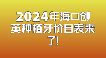 2024年海口创英种植牙价目表来了！