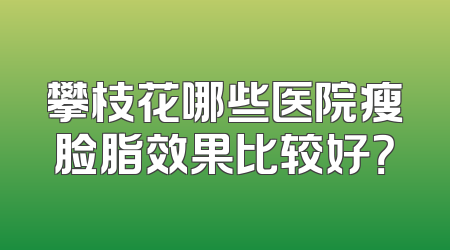攀枝花哪些医院瘦脸脂效果比较好？