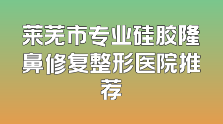 莱芜市专业硅胶隆鼻修复整形医院推荐