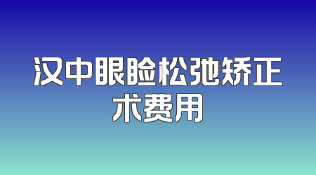 汉中眼睑松弛矫正术费用
