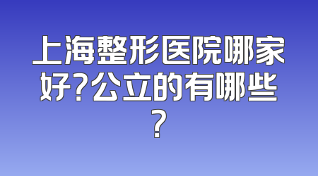 上海整形医院哪家好？公立的有哪些？