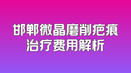 邯郸微晶磨削疤痕治疗费用解析