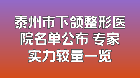 泰州市下颌整形医院名单公布 专家实力较量一览