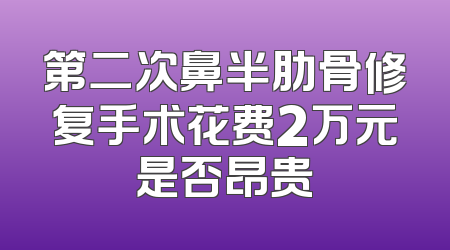 第二次鼻半肋骨修复手术花费2万元是否昂贵