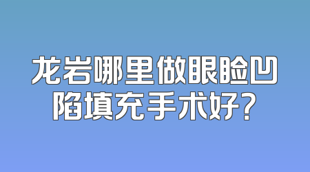 龙岩哪里做眼睑凹陷填充手术好？