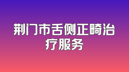 荆门市舌侧正畸治疗服务