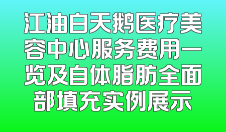 江油白天鹅医疗美容中心服务费用一览及自体脂肪全面部填充实例展示