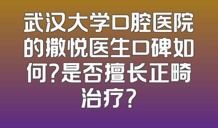 武汉大学口腔医院的撒悦医生口碑如何？是否擅长正畸治疗？