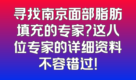 寻找南京面部脂肪填充的专家？这八位专家的详细资料不容错过！