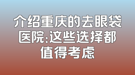 介绍重庆的去眼袋医院：这些选择都值得考虑
