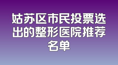 姑苏区市民投票选出的整形医院推荐名单