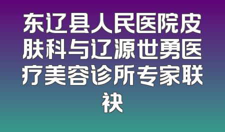 东辽县人民医院皮肤科与辽源世勇医疗美容诊所专家联袂