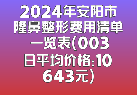 2024年安阳市隆鼻整形费用清单 一览表(003日平均价格：10643元)