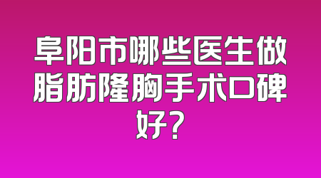 阜阳市哪些医生做脂肪隆胸手术口碑好？