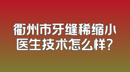 衢州市牙缝稀缩小医生技术怎么样？