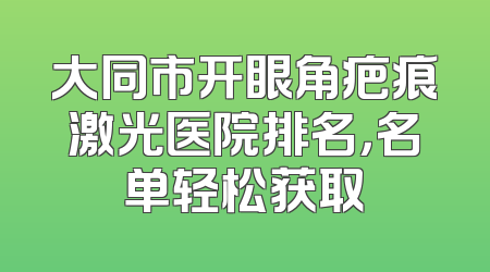 大同市开眼角疤痕激光医院排名，名单轻松获取