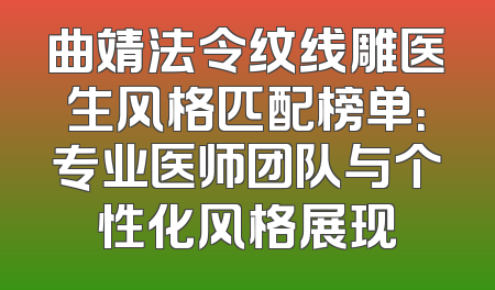 曲靖法令纹线雕医生风格匹配榜单：专业医师团队与个性化风格展现