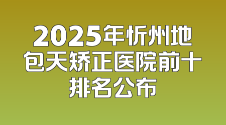 2025年忻州地包天矫正医院前十排名公布