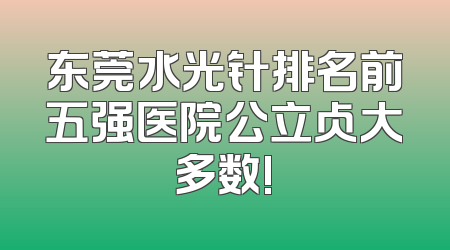 东莞水光针排名前五强医院公立占大多数!