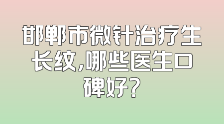 邯郸市微针治疗生长纹，哪些医生口碑好？
