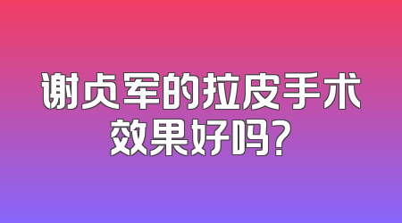 谢占军的拉皮手术效果好吗？