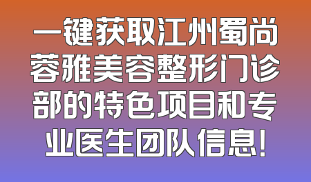 一键获取江州蜀尚蓉雅美容整形门诊部的特色项目和专业医生团队信息！