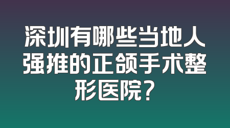 深圳有哪些当地人强推的正颌手术整形医院？