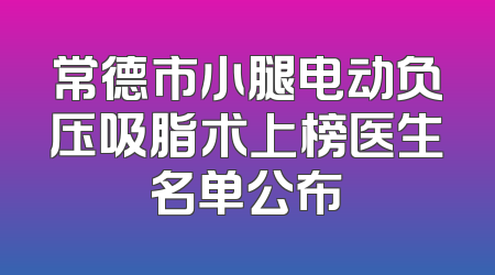 常德市小腿电动负压吸脂术上榜医生名单公布