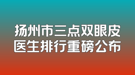 扬州市三点双眼皮医生排行重磅公布