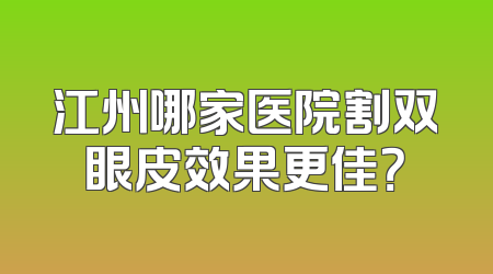 江州哪家医院割双眼皮效果更佳？