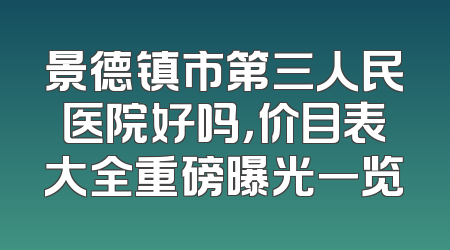 景德镇市第三人民医院好吗，价目表大全重磅曝光一览