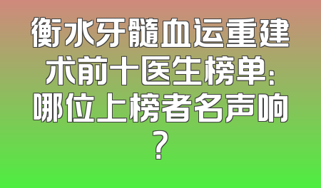 衡水牙髓血运重建术前十医生榜单：哪位上榜者名声响？