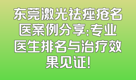 东莞激光祛痤疮名医案例分享：专业医生排名与治疗效果见证！