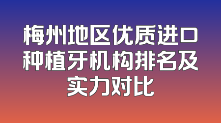 梅州地区优质进口种植牙机构排名及实力对比